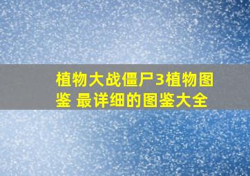 植物大战僵尸3植物图鉴 最详细的图鉴大全